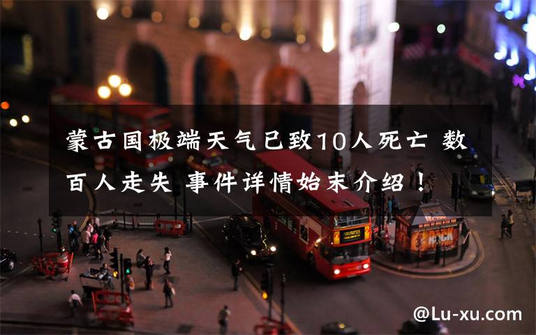 蒙古国极端天气已致10人死亡 数百人走失 事件详情始末介绍!