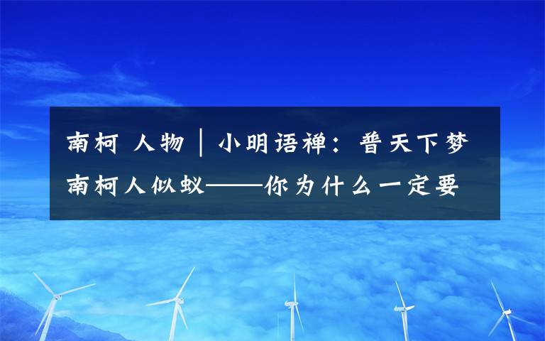 南柯 人物|小明语禅:普天下梦南柯人似蚁——你为什么一定要看昆曲《南柯梦》