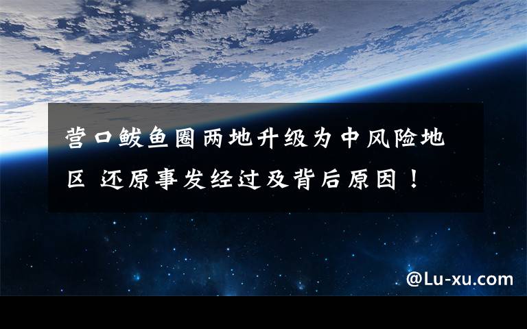 营口鲅鱼圈两地升级为中风险地区 还原事发经过及背后原因!
