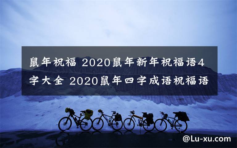 鼠年祝福 2020鼠年新年祝福语4字大全 2020鼠年四字成语祝福语集锦
