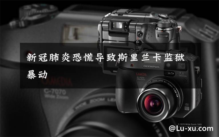 新冠肺炎恐慌导致斯里兰卡监狱暴动