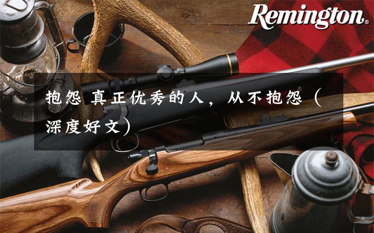 抱怨 真正优秀的人,从不抱怨(深度好文)