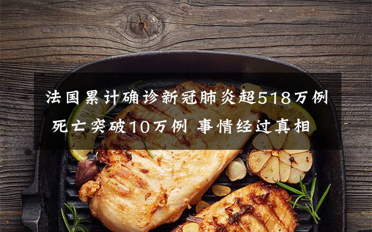 法国累计确诊新冠肺炎超518万例 死亡突破10万例 事情经过真相揭秘!