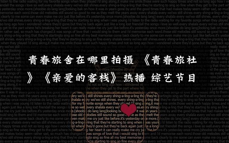 青春旅舍在哪里拍摄 《青春旅社》《亲爱的客栈》热播 综艺节目上的素人是哪来的?