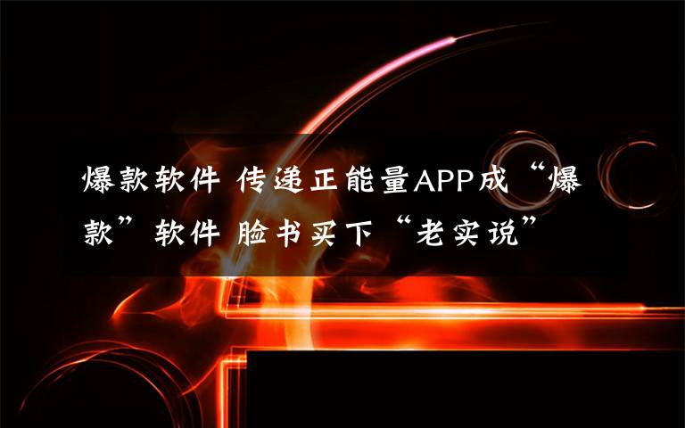 爆款软件 传递正能量APP成“爆款”软件 脸书买下“老实说”