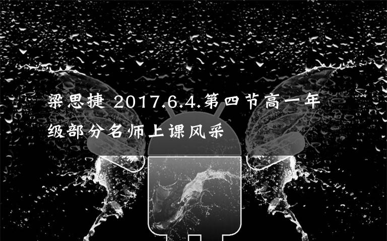 梁思捷 2017.6.4.第四节高一年级部分名师上课风采