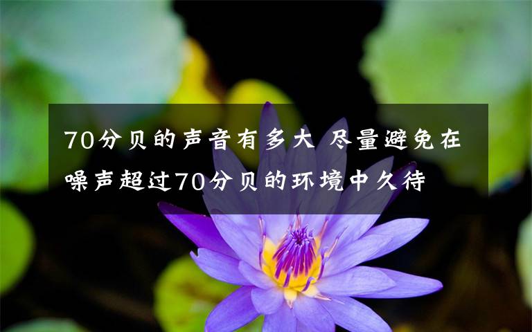 70分贝的声音有多大 尽量避免在噪声超过70分贝的环境中久待