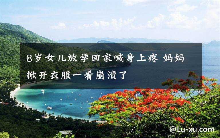 8岁女儿放学回家喊身上疼 妈妈掀开衣服一看崩溃了