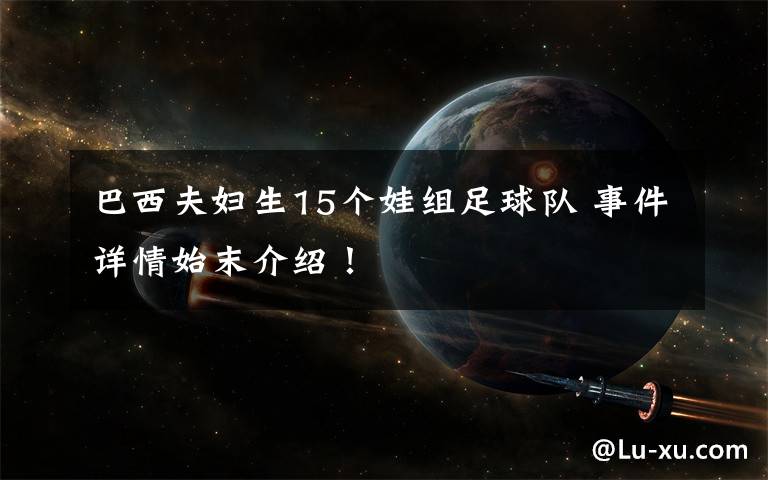 巴西夫妇生15个娃组足球队 事件详情始末介绍!