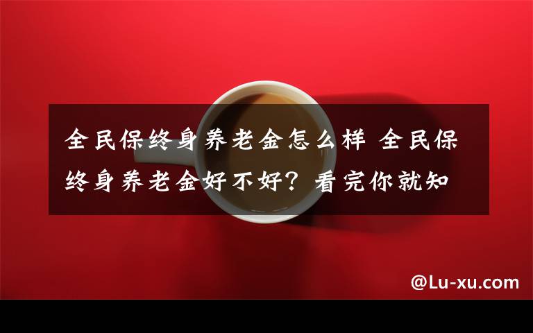 全民保终身养老金怎么样 全民保终身养老金好不好?看完你就知道了