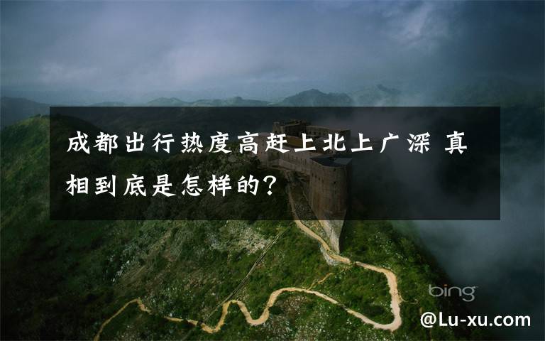 成都出行热度高赶上北上广深 真相到底是怎样的?