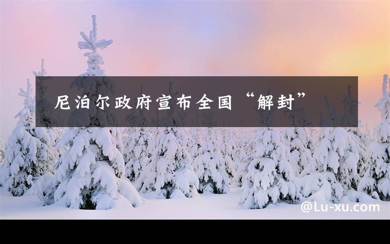  尼泊尔政府宣布全国“解封”