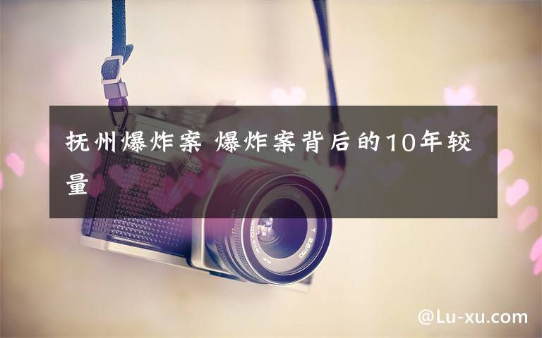 抚州爆炸案 爆炸案背后的10年较量
