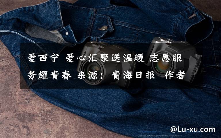 爱西宁 爱心汇聚送温暖 志愿服务耀青春 来源:青海日报 作者:董慧 刘婧 发布时间:2019-03-05 08:05 编辑:田才 青海新闻网·青海新闻客户端讯 1月28日,西宁市城东区韵家口