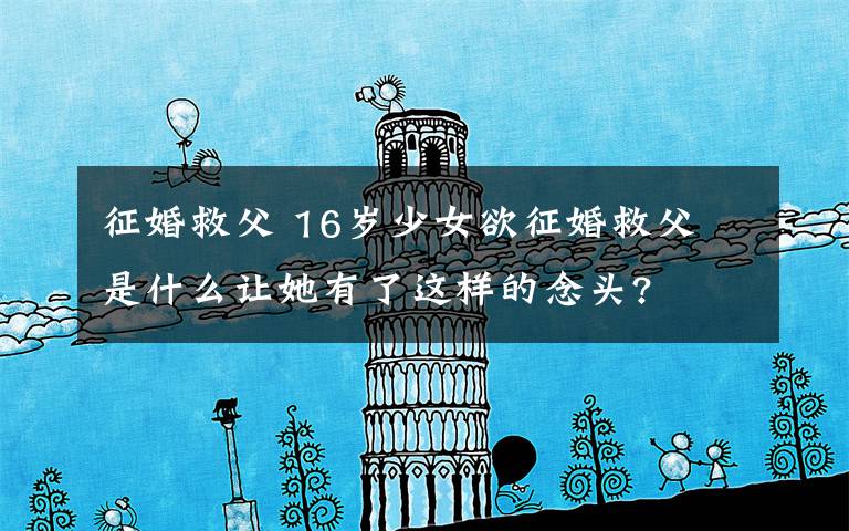 征婚救父 16岁少女欲征婚救父 是什么让她有了这样的念头?