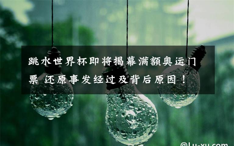 跳水世界杯即将揭幕满额奥运门票 还原事发经过及背后原因!