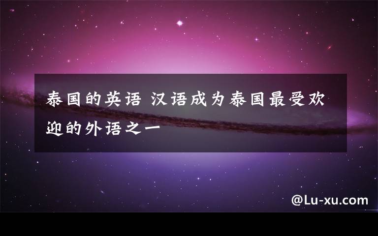 泰国的英语 汉语成为泰国最受欢迎的外语之一