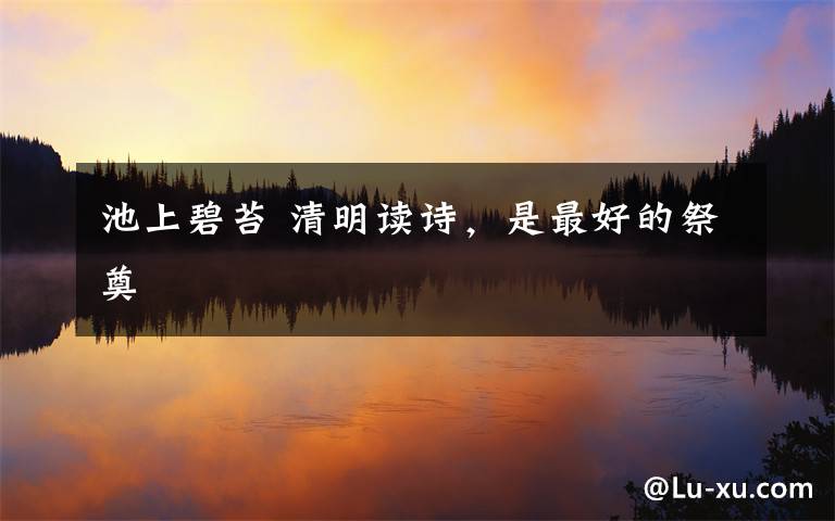 池上碧苔 清明读诗,是最好的祭奠