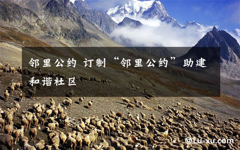 邻里公约 订制“邻里公约”助建和谐社区