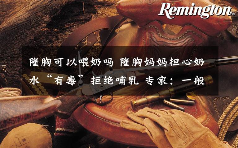 隆胸可以喂奶吗 隆胸妈妈担心奶水“有毒”拒绝哺乳 专家:一般不影响