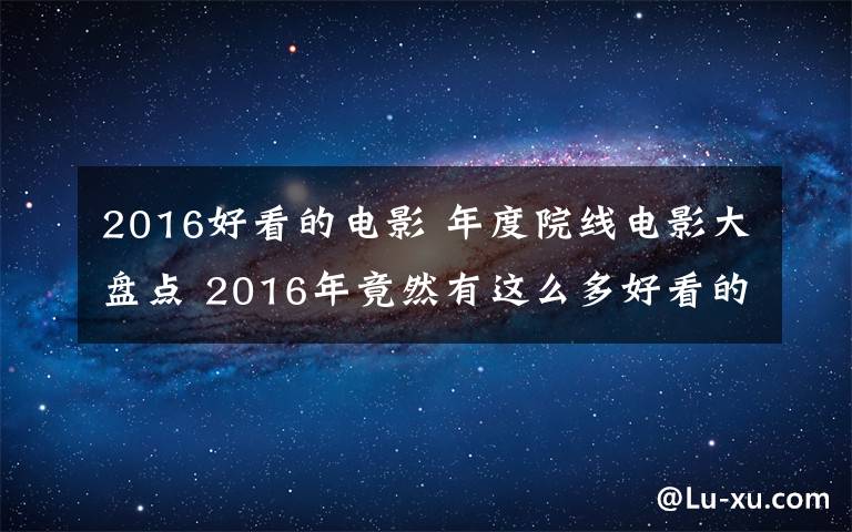 2016好看的电影 年度院线电影大盘点 2016年竟然有这么多好看的电影