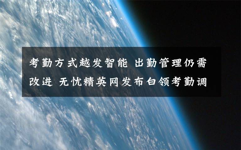 考勤方式越发智能 出勤管理仍需改进 无忧精英网发布白领考勤调查报告
