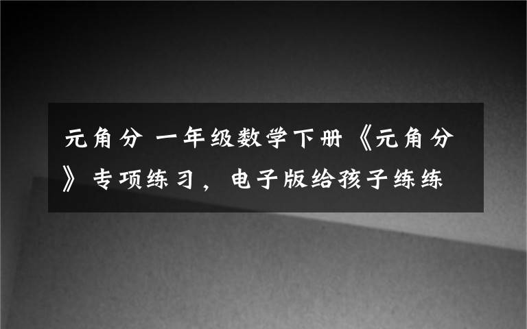 元角分 一年级数学下册《元角分》专项练习,电子版给孩子练练