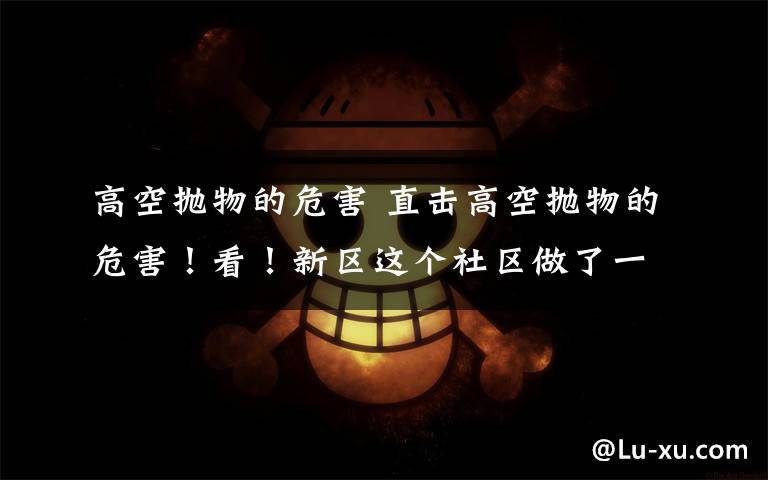 高空抛物的危害 直击高空抛物的危害!看!新区这个社区做了一个模拟实验