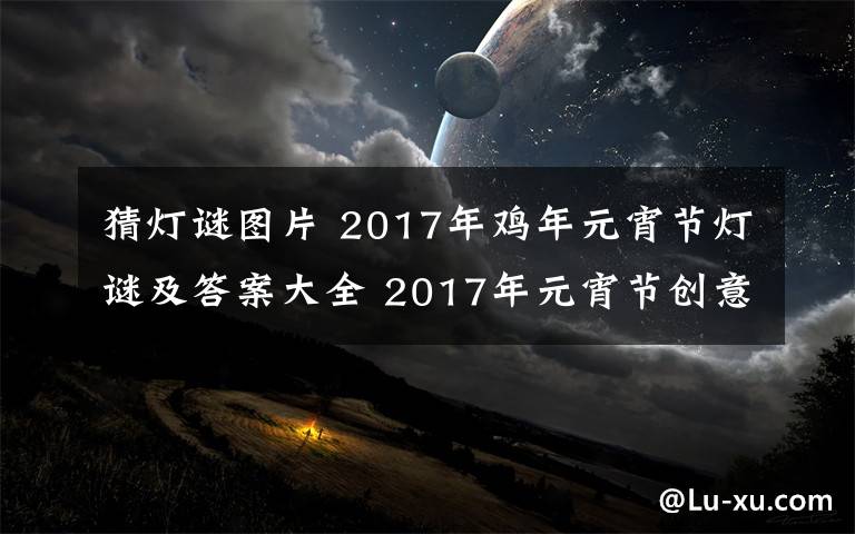 猜灯谜图片 2017年鸡年元宵节灯谜及答案大全 2017年元宵节创意灯谜集锦