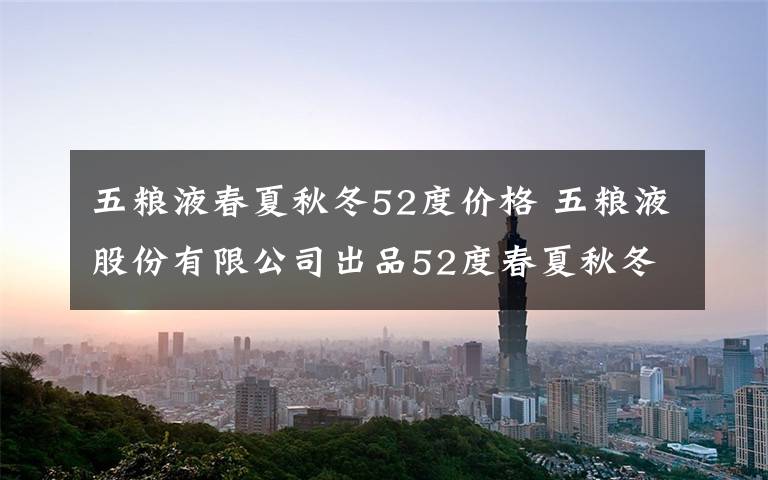 五粮液春夏秋冬52度价格 五粮液股份有限公司出品52度春夏秋冬喜庆用酒