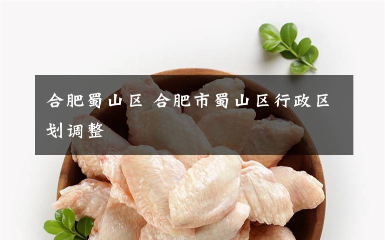 合肥蜀山区 合肥市蜀山区行政区划调整