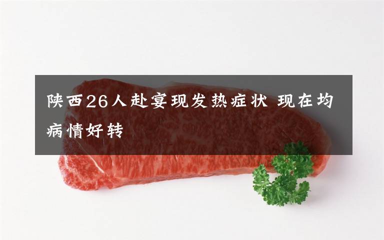 陕西26人赴宴现发热症状 现在均病情好转