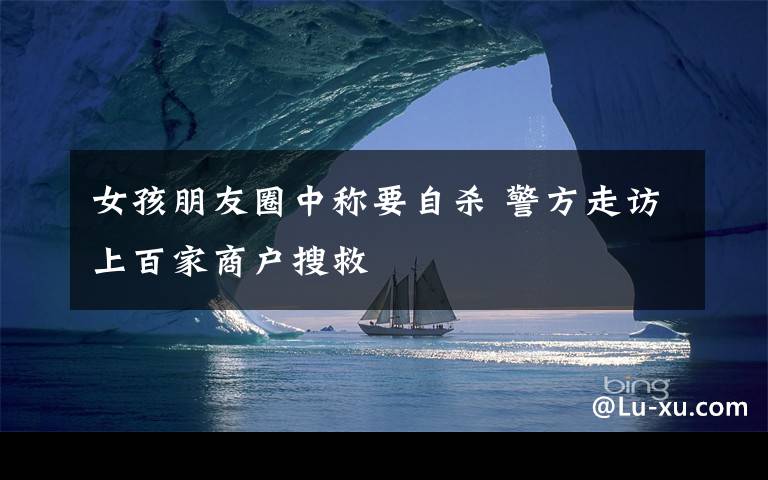 女孩朋友圈中称要自杀 警方走访上百家商户搜救