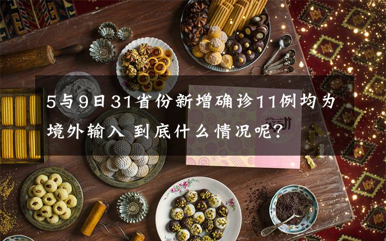 5与9日31省份新增确诊11例均为境外输入 到底什么情况呢?