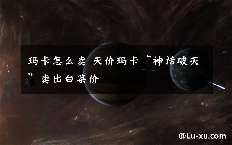 玛卡怎么卖 天价玛卡“神话破灭”卖出白菜价