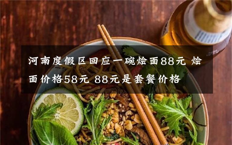 河南度假区回应一碗烩面88元 烩面价格58元 88元是套餐价格