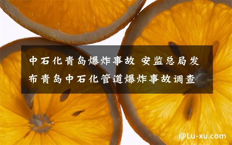 中石化青岛爆炸事故 安监总局发布青岛中石化管道爆炸事故调查报告