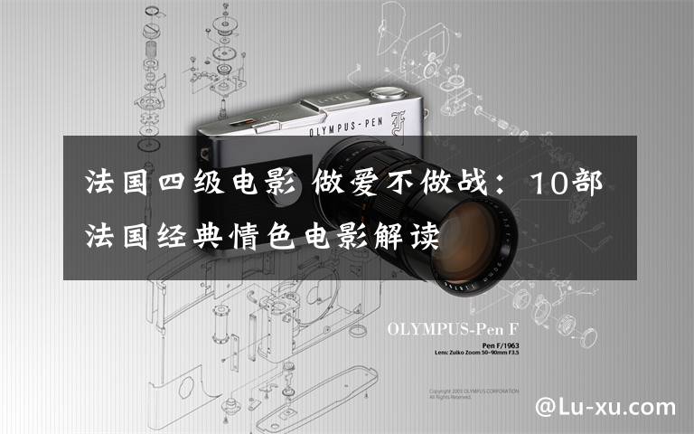 法国四级电影 做爱不做战:10部法国经典情色电影解读