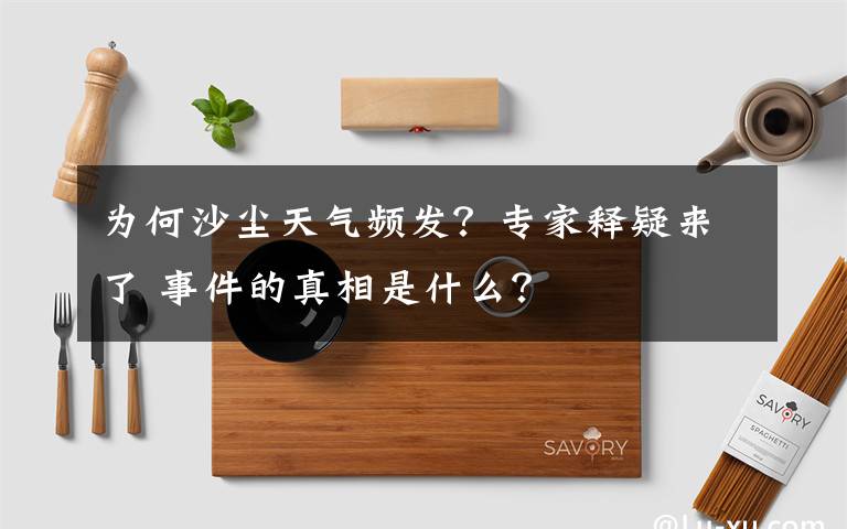 为何沙尘天气频发？专家释疑来了 事件的真相是什么？