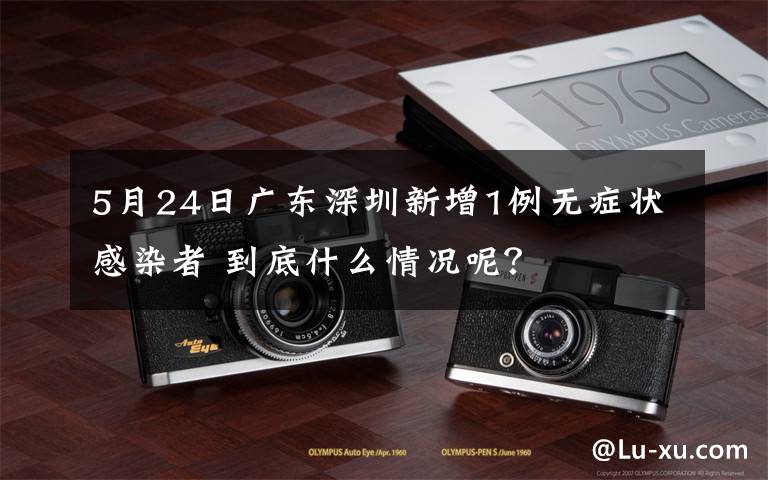 5月24日广东深圳新增1例无症状感染者 到底什么情况呢？