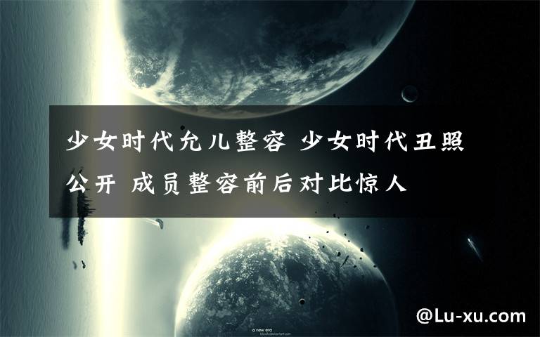 少女时代允儿整容 少女时代丑照公开 成员整容前后对比惊人