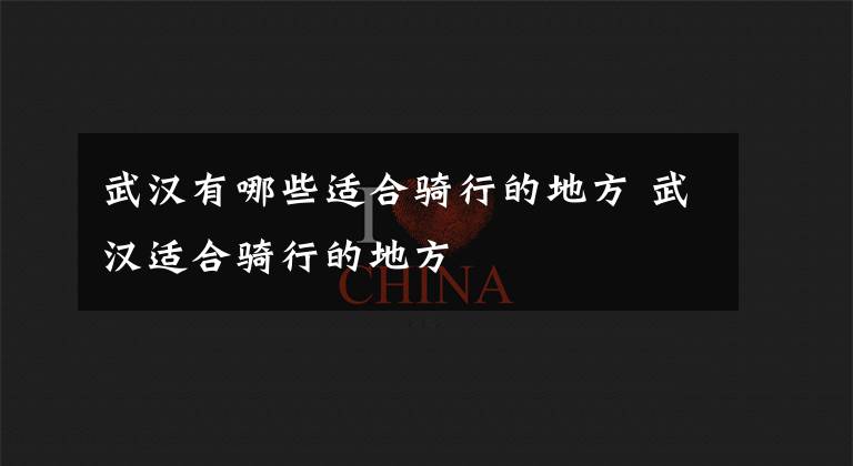 武汉有哪些适合骑行的地方 武汉适合骑行的地方