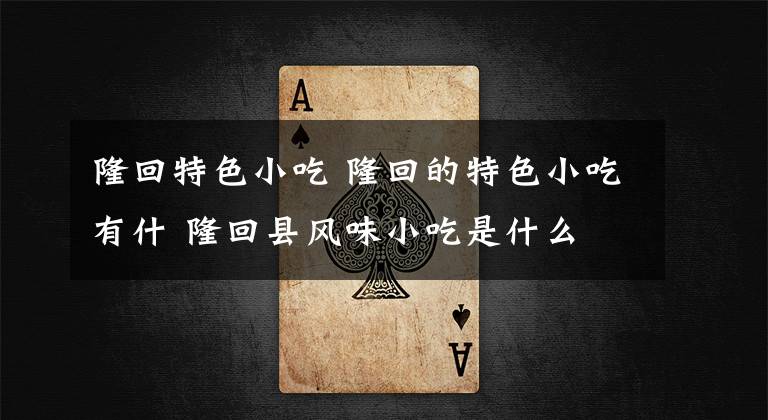 隆回特色小吃 隆回的特色小吃有什 隆回县风味小吃是什么