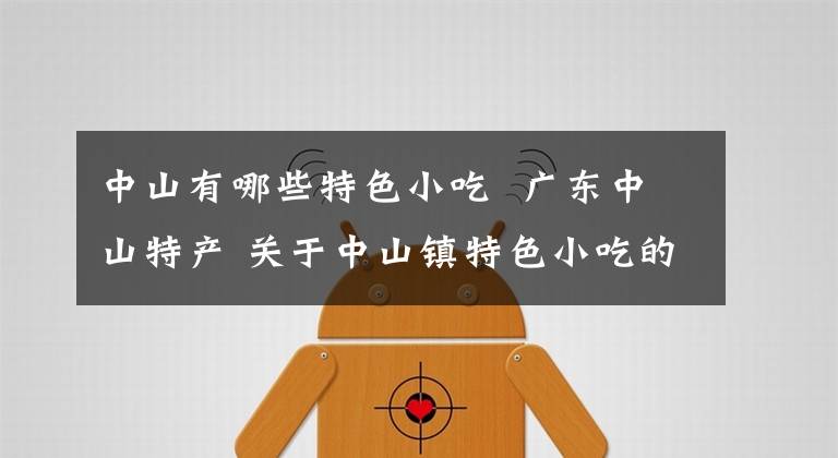 中山有哪些特色小吃 广东中山特产 关于中山镇特色小吃的历史介绍