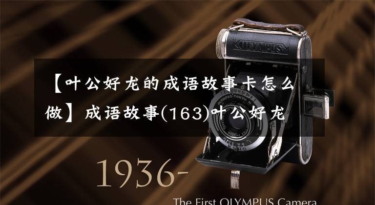 【叶公好龙的成语故事卡怎么做】成语故事(163)叶公好龙