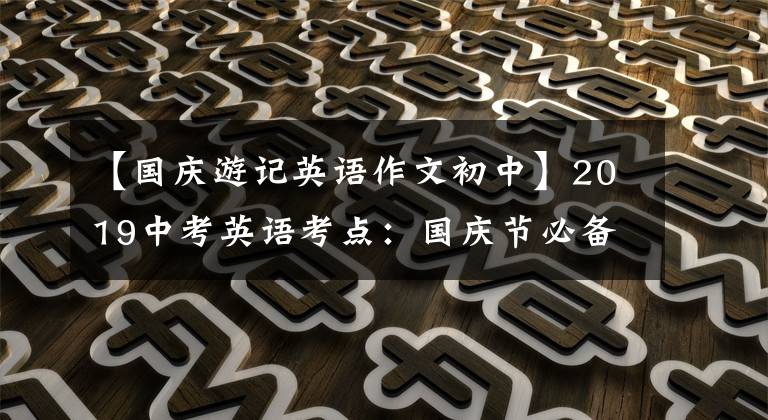 【国庆游记英语作文初中】2019中考英语考点:国庆节必备文具优秀范文!