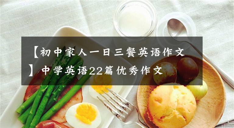 【初中家人一日三餐英语作文】中学英语22篇优秀作文