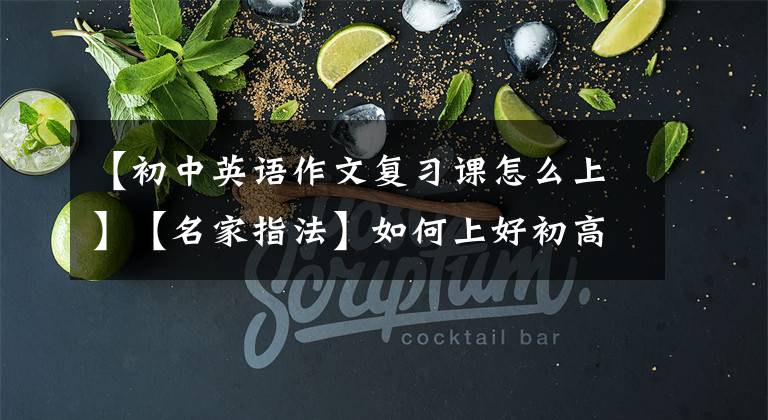 【初中英语作文复习课怎么上】【名家指法】如何上好初高中英语复习课?