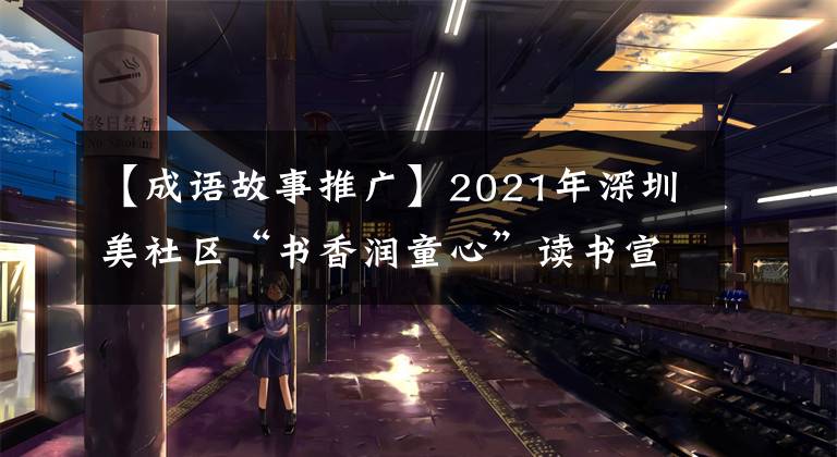 【成语故事推广】2021年深圳美社区“书香润童心”读书宣传的经典读书活动_深圳新闻网