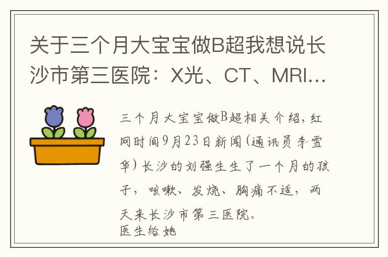 关于三个月大宝宝做B超我想说长沙市第三医院:X光、CT、MRI……哺乳期能做影像学检查吗?